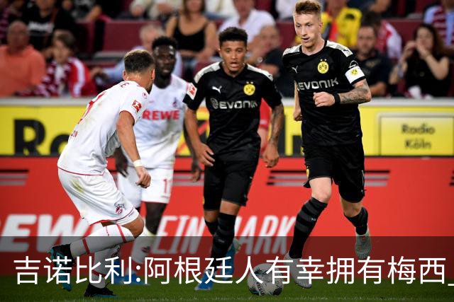 吉诺比利:阿根廷人有幸拥有梅西 萨拉赫很伟大但梅西在另一个星系