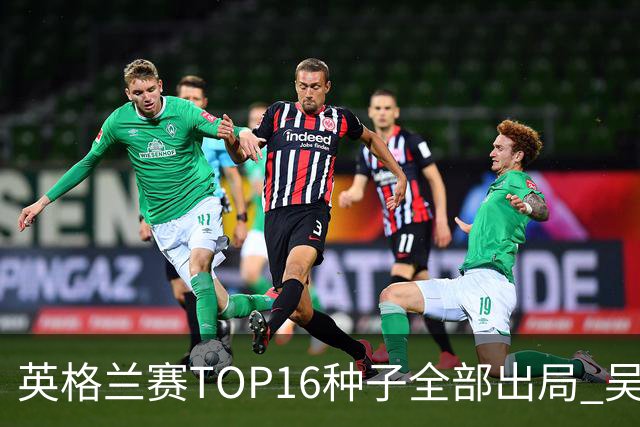 英格兰赛TOP16种子全部出局 吴宜泽胜小特进4强